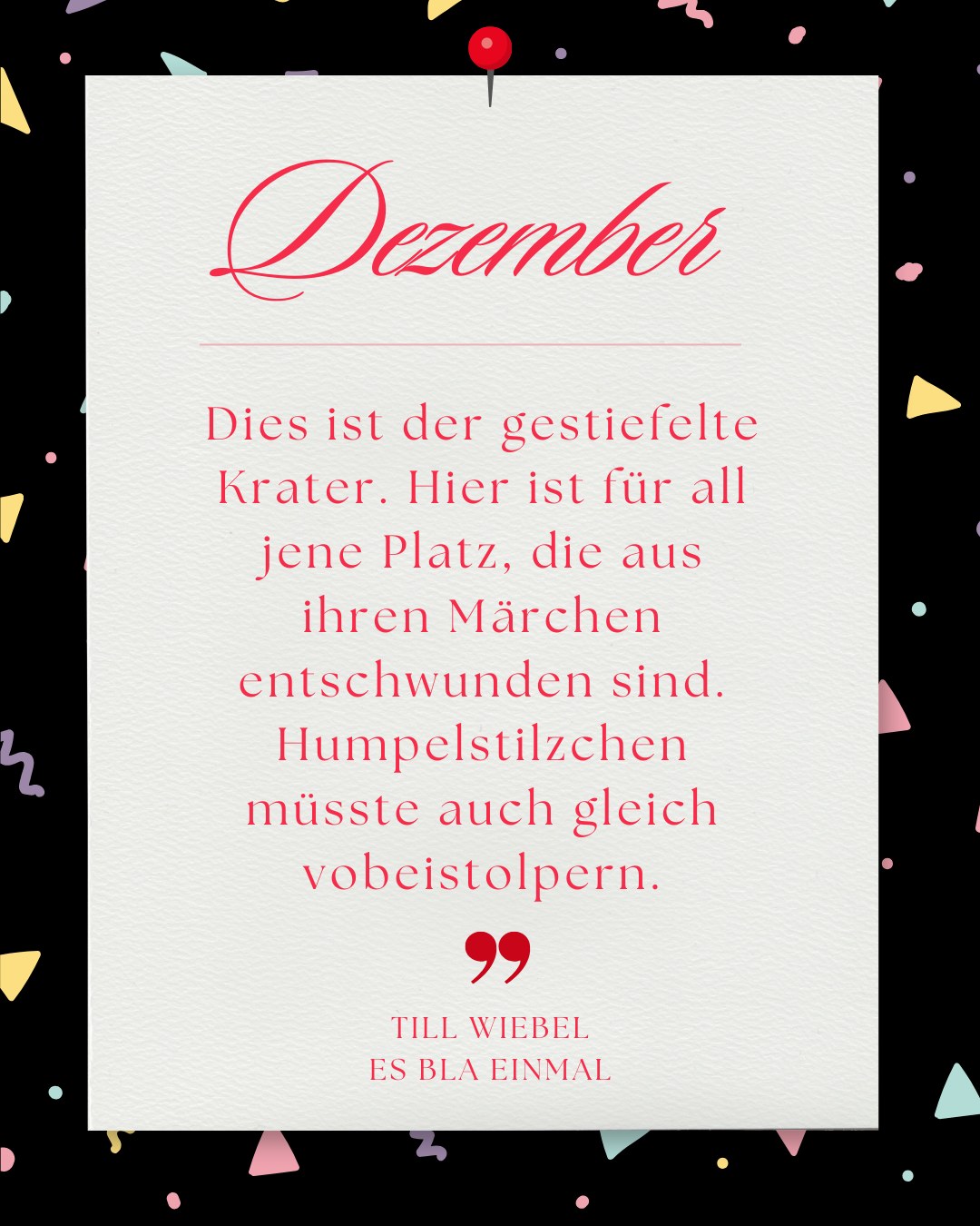Weißer Zettel auf schwarzem Grund mit Konfetti. Text: „Dezember. Dies ist der gestiefelte Krater. Hier ist für all jene Platz, die aus ihren Märchen entschwunden sind.“ Till Wiebel, Es bla einmal.