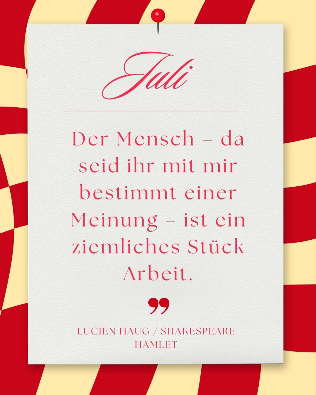 Juli: Weißes Blatt mit roter Reißzwecke auf rot-beigem Wellenmuster. Text: „Juli. Der Mensch... ist ein ziemliches Stück Arbeit. – Lucien Haug / Shakespeare, Hamlet“.
